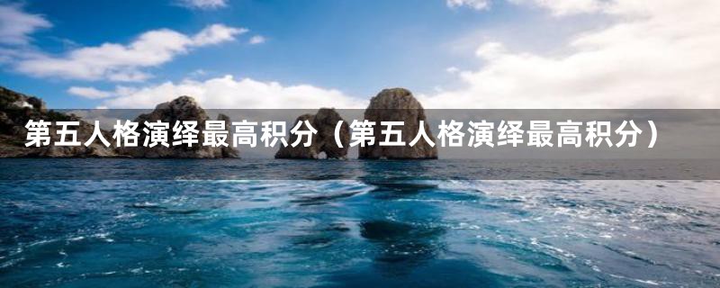 第五人格演绎最高积分(第五人格演绎最高积分)