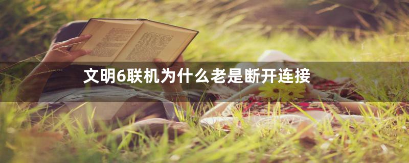 文明6联机为什么老是断开连接