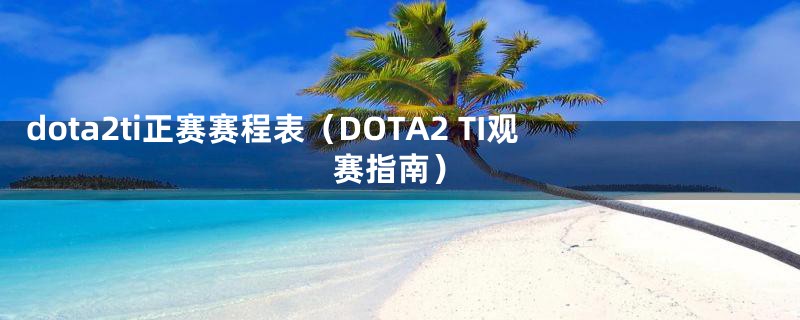 dota2ti正赛赛程表(DOTA2 TI观赛指南)