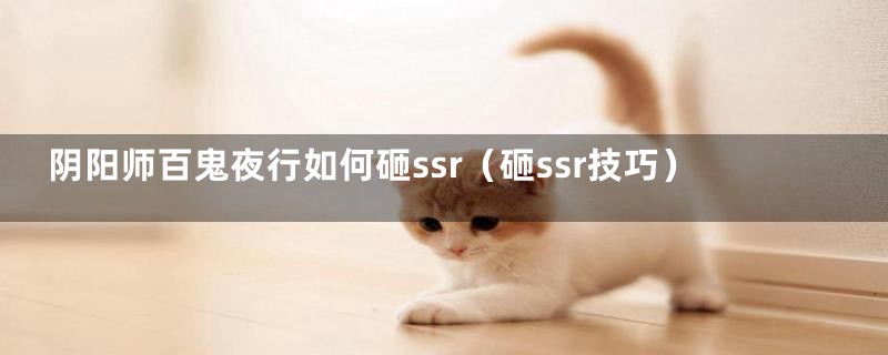 阴阳师百鬼夜行如何砸ssr(砸ssr技巧)