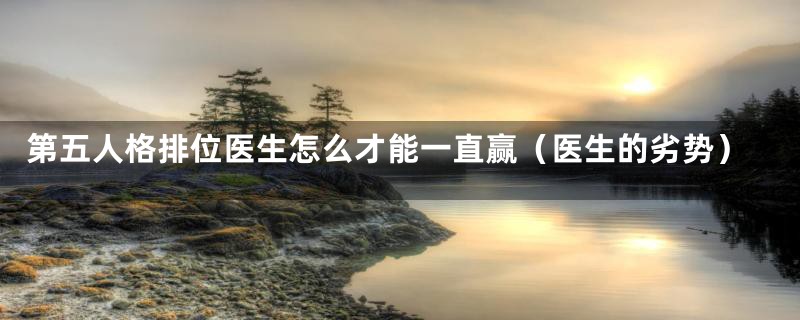第五人格排位医生怎么才能一直赢(医生的劣势)