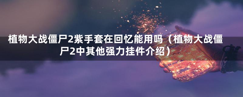 植物大战僵尸2紫手套在回忆能用吗(植物大战僵尸2中其他强力挂件介绍)