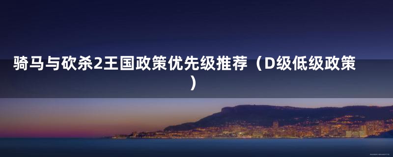 骑马与砍杀2王国政策优先级推荐(D级低级政策)