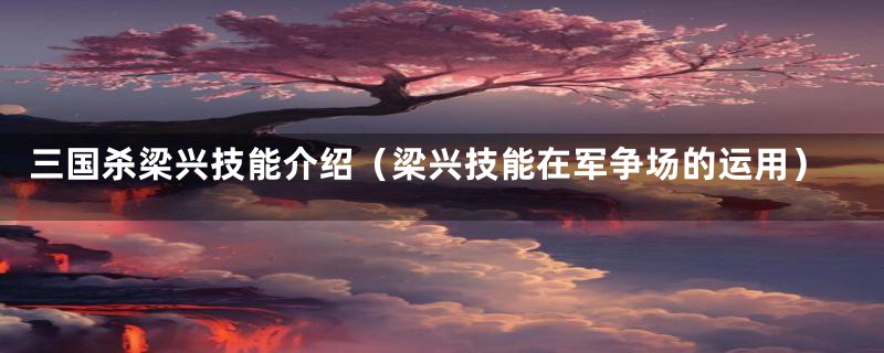 三国杀梁兴技能介绍（梁兴技能在军争场的运用）