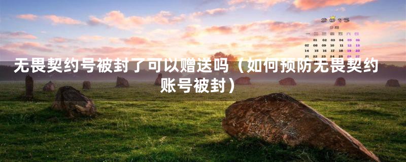 无畏契约号被封了可以赠送吗（如何预防无畏契约账号被封）