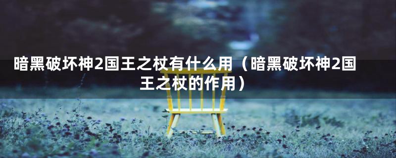 暗黑破坏神2国王之杖有什么用（暗黑破坏神2国王之杖的作用）