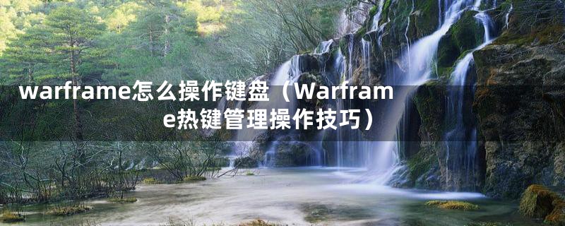 warframe怎么操作键盘(Warframe热键管理操作技巧)