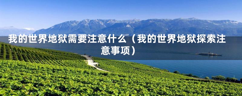 我的世界地狱需要注意什么(我的世界地狱探索注意事项)