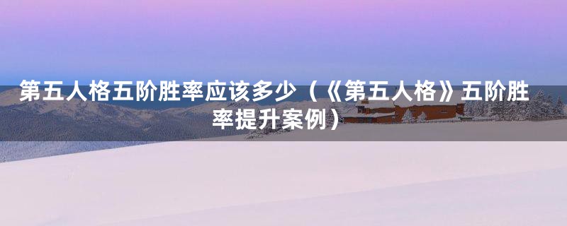 第五人格五阶胜率应该多少(《第五人格》五阶胜率提升案例)