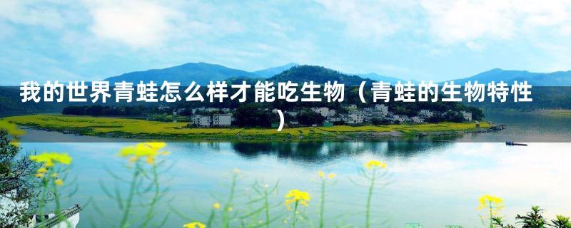 我的世界青蛙怎么样才能吃生物(青蛙的生物特性)