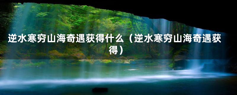 逆水寒穷山海奇遇获得什么(逆水寒穷山海奇遇获得)