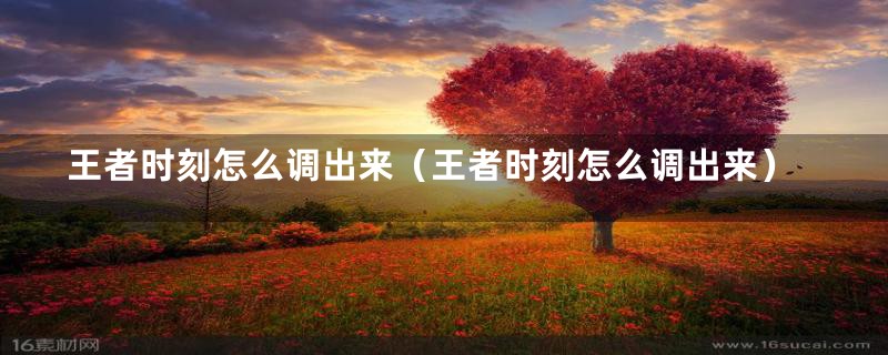 王者时刻怎么调出来(王者时刻怎么调出来)