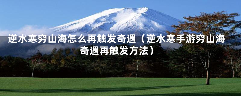 逆水寒穷山海怎么再触发奇遇(逆水寒手游穷山海奇遇再触发方法)