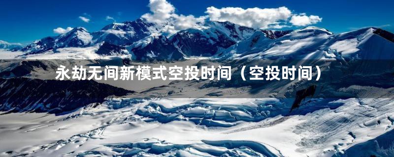 永劫无间新模式空投时间(空投时间)
