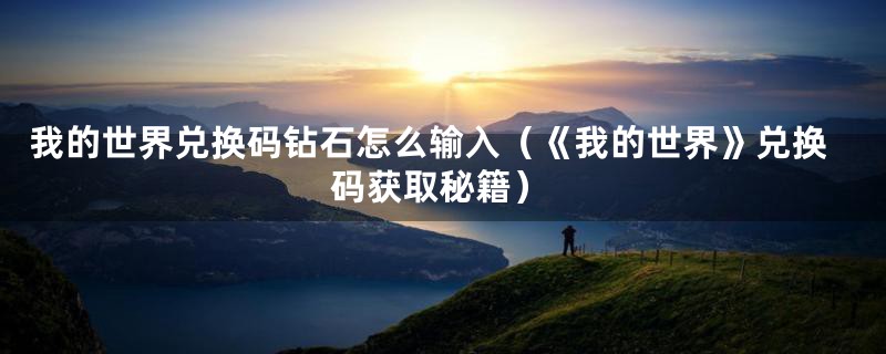 我的世界兑换码钻石怎么输入(《我的世界》兑换码获取秘籍)