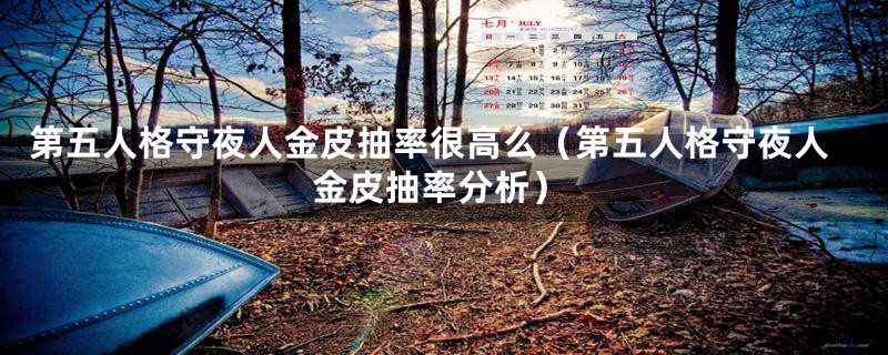 第五人格守夜人金皮抽率很高么(第五人格守夜人金皮抽率分析)