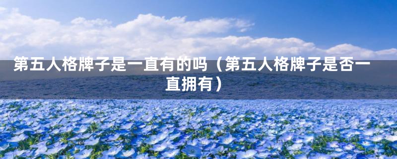 第五人格牌子是一直有的吗(第五人格牌子是否一直拥有)