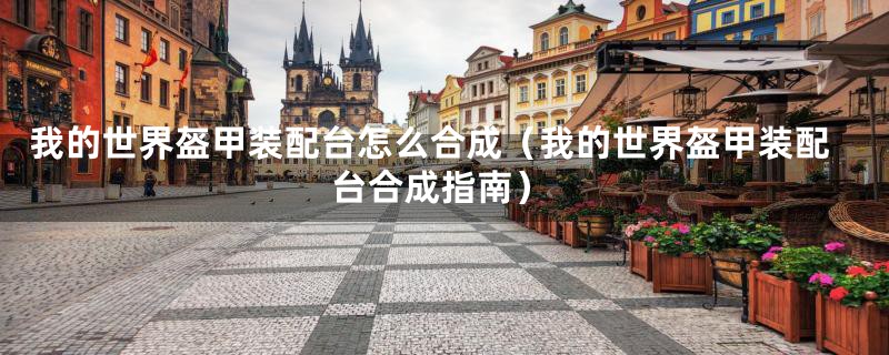 我的世界盔甲装配台怎么合成(我的世界盔甲装配台合成指南)