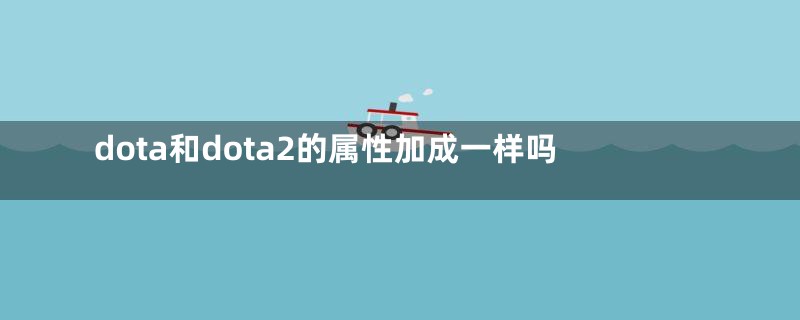 dota和dota2的属性加成一样吗