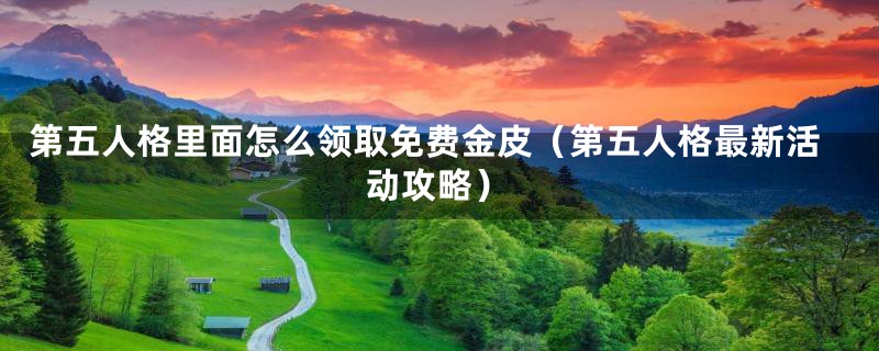 第五人格里面怎么领取免费金皮(第五人格最新活动攻略)
