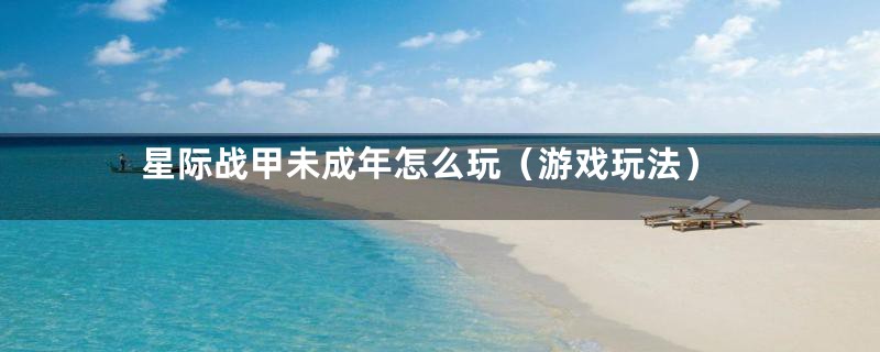 星际战甲未成年怎么玩(游戏玩法)