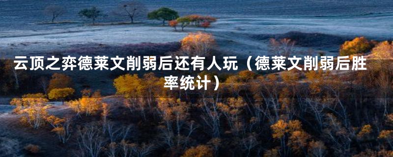 云顶之弈德莱文削弱后还有人玩(德莱文削弱后胜率统计)