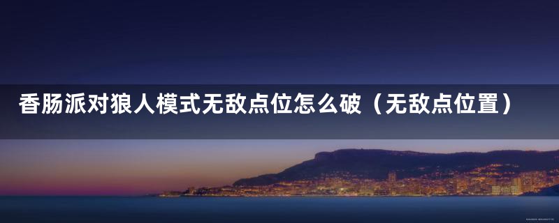 香肠派对狼人模式无敌点位怎么破（无敌点位置）