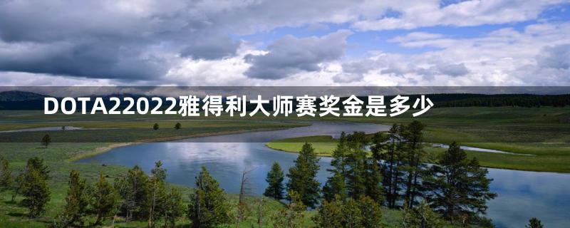 DOTA22022雅得利大师赛奖金是多少