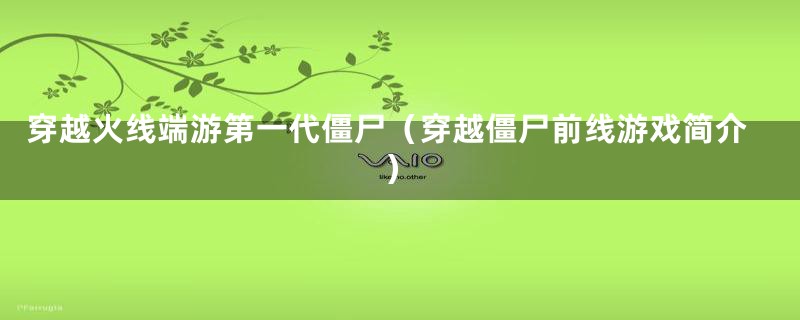 穿越火线端游第一代僵尸(穿越僵尸前线游戏简介)