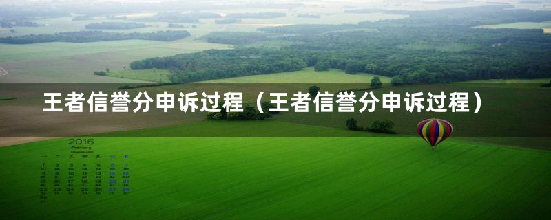 王者信誉分申诉过程(王者信誉分申诉过程)