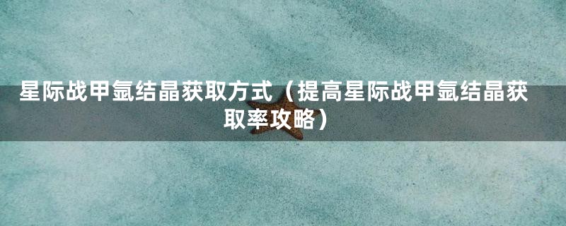 星际战甲氩结晶获取方式（提高星际战甲氩结晶获取率攻略）
