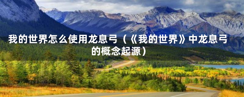 我的世界怎么使用龙息弓(《我的世界》中龙息弓的概念起源)