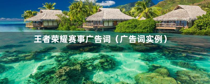 王者荣耀赛事广告词(广告词实例)