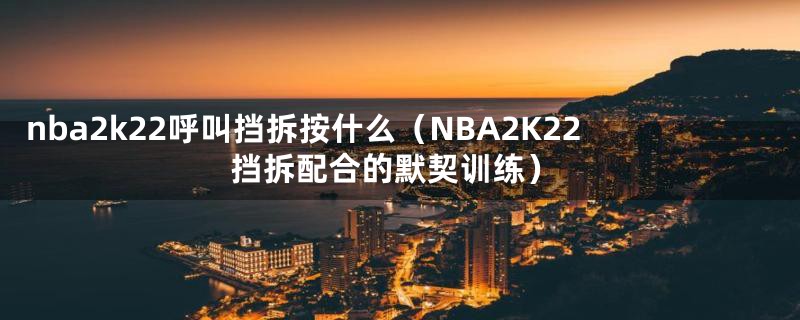 nba2k22呼叫挡拆按什么(NBA2K22挡拆配合的默契训练)