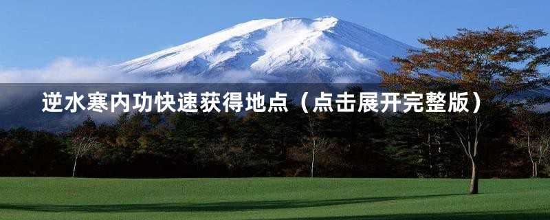 逆水寒内功快速获得地点(点击展开完整版)