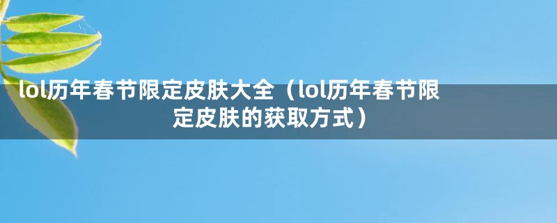 lol历年春节限定皮肤大全(lol历年春节限定皮肤的获取方式)