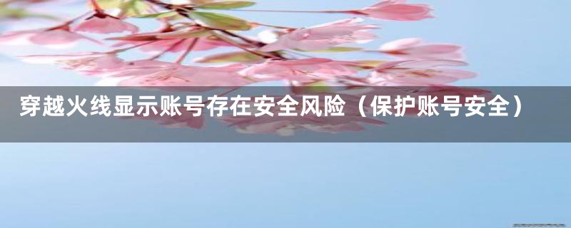 穿越火线显示账号存在安全风险(保护账号安全)