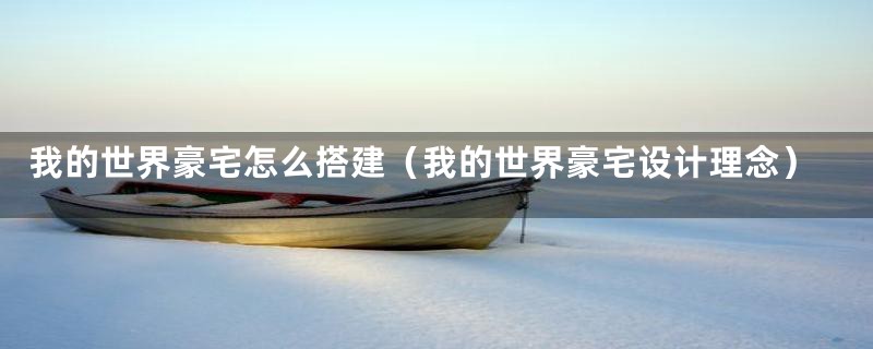 我的世界豪宅怎么搭建(我的世界豪宅设计理念)