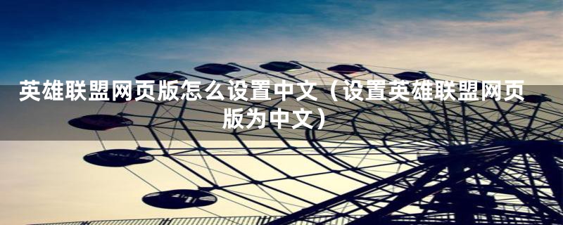 英雄联盟网页版怎么设置中文(设置英雄联盟网页版为中文)