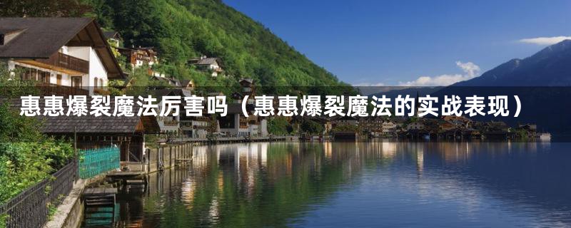 惠惠爆裂魔法厉害吗(惠惠爆裂魔法的实战表现)