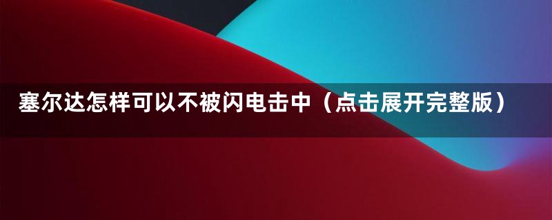 塞尔达怎样可以不被闪电击中(点击展开完整版)