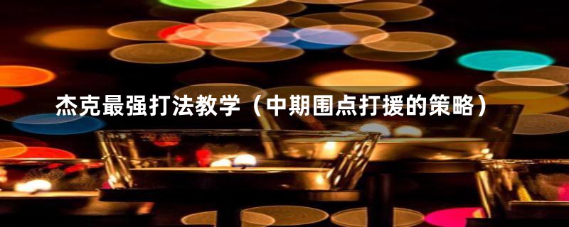 杰克最强打法教学(中期围点打援的策略)