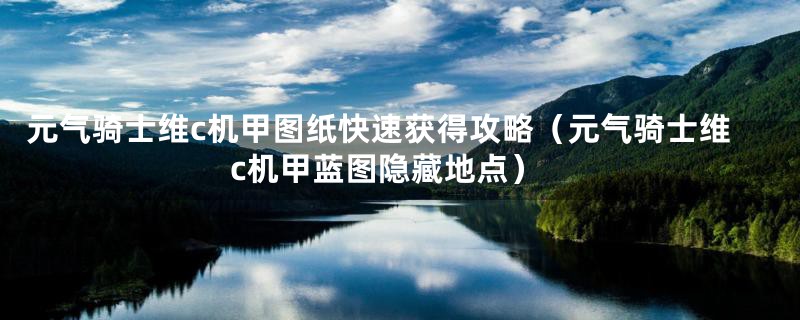 元气骑士维c机甲图纸快速获得攻略（元气骑士维c机甲蓝图隐藏地点）