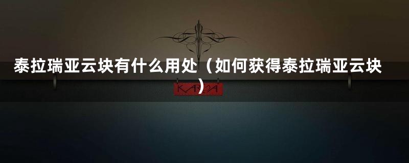 泰拉瑞亚云块有什么用处（如何获得泰拉瑞亚云块）