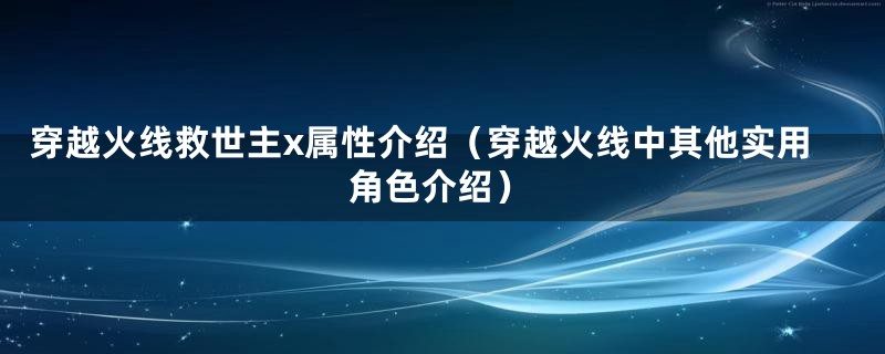穿越火线救世主x属性介绍(穿越火线中其他实用角色介绍)