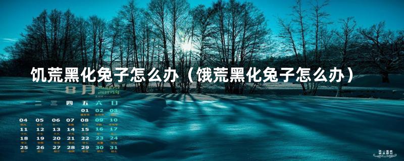 饥荒黑化兔子怎么办(饿荒黑化兔子怎么办)