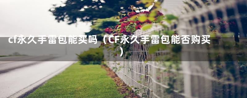 cf永久手雷包能买吗（CF永久手雷包能否购买）