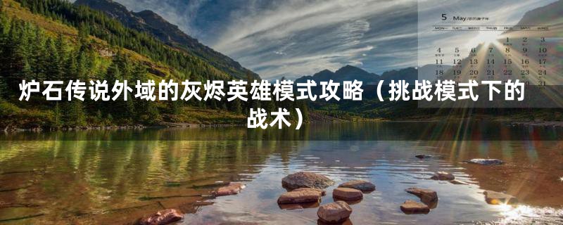 炉石传说外域的灰烬英雄模式攻略(挑战模式下的战术)