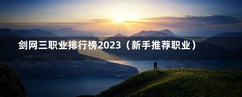 剑网三职业排行榜2023（新手推荐职业）