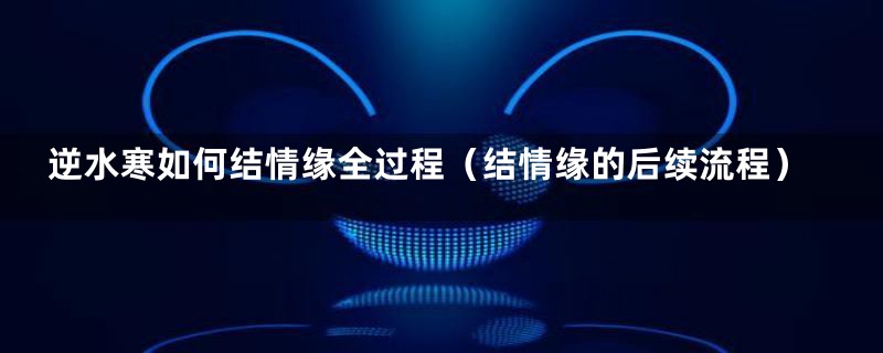 逆水寒如何结情缘全过程(结情缘的后续流程)